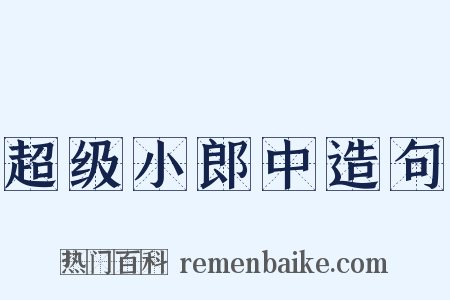 超级小郎中造句是什么意思的图片